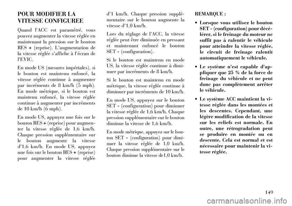 Lancia Thema 2013 Notice dentretien (in French) POUR MODIFIER LA
VITESSE CONFIGUREE
Quand lACC est paramétré, vous
pouvez augmenter la vitesse réglée en
maintenant la pression sur le bouton
RES+(reprise). Laugmentation de
la vitesse réglée Lancia Thema 2013 Notice dentretien (in French) POUR MODIFIER LA
VITESSE CONFIGUREE
Quand lACC est paramétré, vous
pouvez augmenter la vitesse réglée en
maintenant la pression sur le bouton
RES+(reprise). Laugmentation de
la vitesse réglée