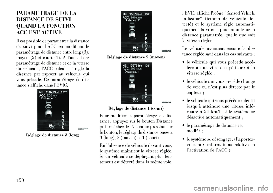Lancia Thema 2013 Notice dentretien (in French) PARAMETRAGE DE LA
DISTANCE DE SUIVI
QUAND LA FONCTION
ACC EST ACTIVEIl est possible de paramétrer la distance
de suivi pour lACC en modifiant le
paramétrage de distance entre long (3),
moyen (2) et Lancia Thema 2013 Notice dentretien (in French) PARAMETRAGE DE LA
DISTANCE DE SUIVI
QUAND LA FONCTION
ACC EST ACTIVEIl est possible de paramétrer la distance
de suivi pour lACC en modifiant le
paramétrage de distance entre long (3),
moyen (2) et