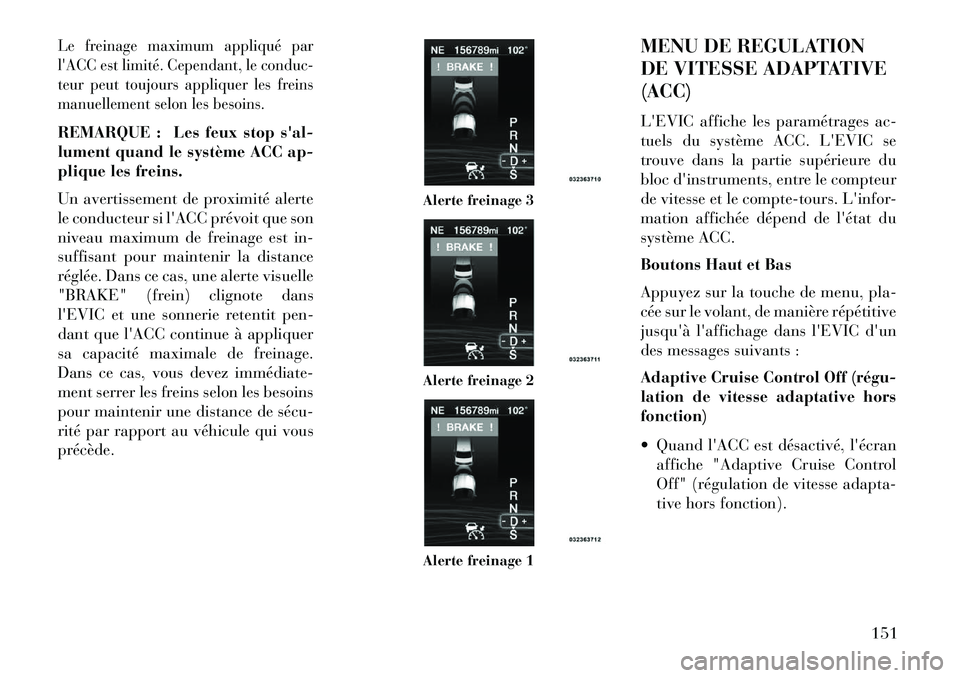 Lancia Thema 2013  Notice dentretien (in French) Le freinage maximum appliqué par
lACC est limité. Cependant, le conduc-
teur peut toujours appliquer les freins
manuellement selon les besoins.REMARQUE : Les feux stop sal-
lument quand le systèm