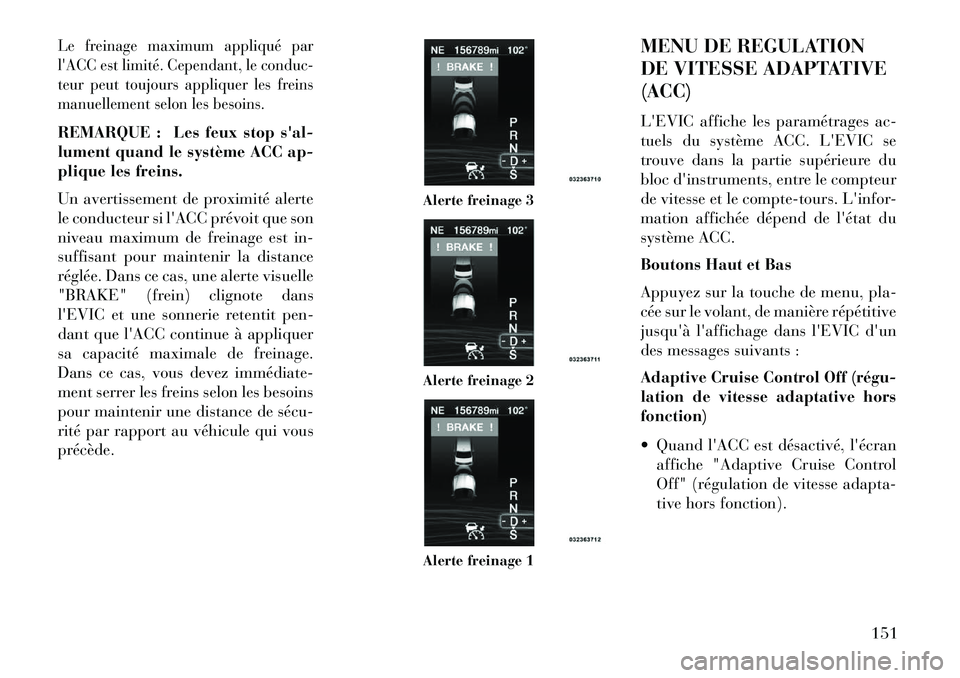 Lancia Thema 2013 Notice dentretien (in French) Le freinage maximum appliqué par
lACC est limité. Cependant, le conduc-
teur peut toujours appliquer les freins
manuellement selon les besoins.REMARQUE : Les feux stop sal-
lument quand le systèm Lancia Thema 2013 Notice dentretien (in French) Le freinage maximum appliqué par
lACC est limité. Cependant, le conduc-
teur peut toujours appliquer les freins
manuellement selon les besoins.REMARQUE : Les feux stop sal-
lument quand le systèm