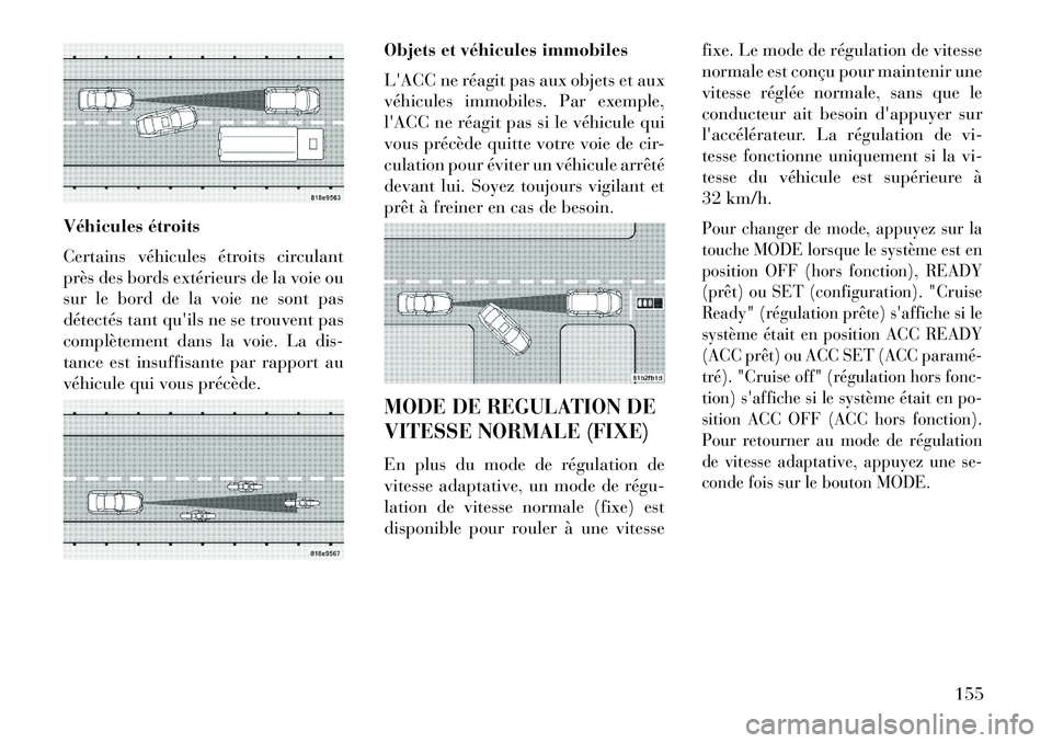 Lancia Thema 2013 Notice dentretien (in French) Véhicules étroits
Certains véhicules étroits circulant
près des bords extérieurs de la voie ou
sur le bord de la voie ne sont pas
détectés tant quils ne se trouvent pas
complètement dans la Lancia Thema 2013 Notice dentretien (in French) Véhicules étroits
Certains véhicules étroits circulant
près des bords extérieurs de la voie ou
sur le bord de la voie ne sont pas
détectés tant quils ne se trouvent pas
complètement dans la
