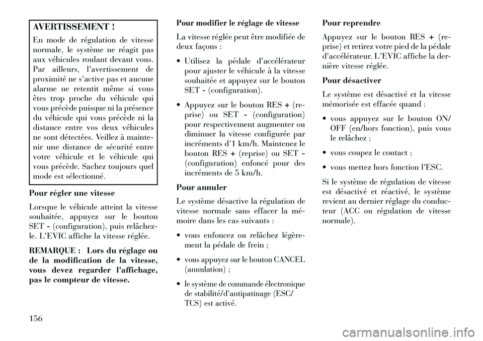 Lancia Thema 2013 Notice dentretien (in French) AVERTISSEMENT !
En mode de régulation de vitesse
normale, le système ne réagit pas
aux véhicules roulant devant vous.
Par ailleurs, lavertissement de
proximité ne sactive pas et aucune
alarme n Lancia Thema 2013 Notice dentretien (in French) AVERTISSEMENT !
En mode de régulation de vitesse
normale, le système ne réagit pas
aux véhicules roulant devant vous.
Par ailleurs, lavertissement de
proximité ne sactive pas et aucune
alarme n