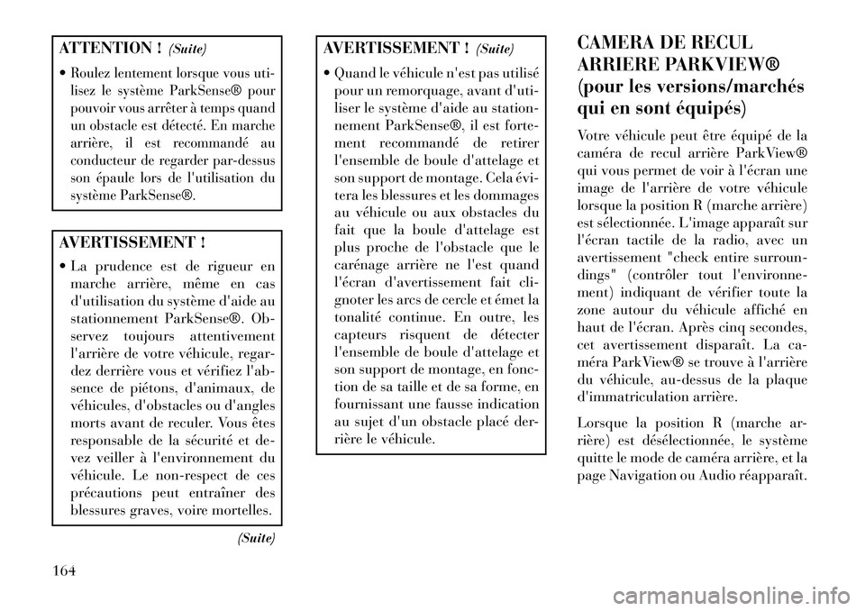 Lancia Thema 2013 Notice dentretien (in French) ATTENTION !(Suite)
Roulez lentement lorsque vous uti-
lisez le système ParkSense® pour
pouvoir vous arrêter à temps quand
un obstacle est détecté. En marche
arrière, il est recommandé au
cond Lancia Thema 2013 Notice dentretien (in French) ATTENTION !(Suite)
Roulez lentement lorsque vous uti-
lisez le système ParkSense® pour
pouvoir vous arrêter à temps quand
un obstacle est détecté. En marche
arrière, il est recommandé au
cond