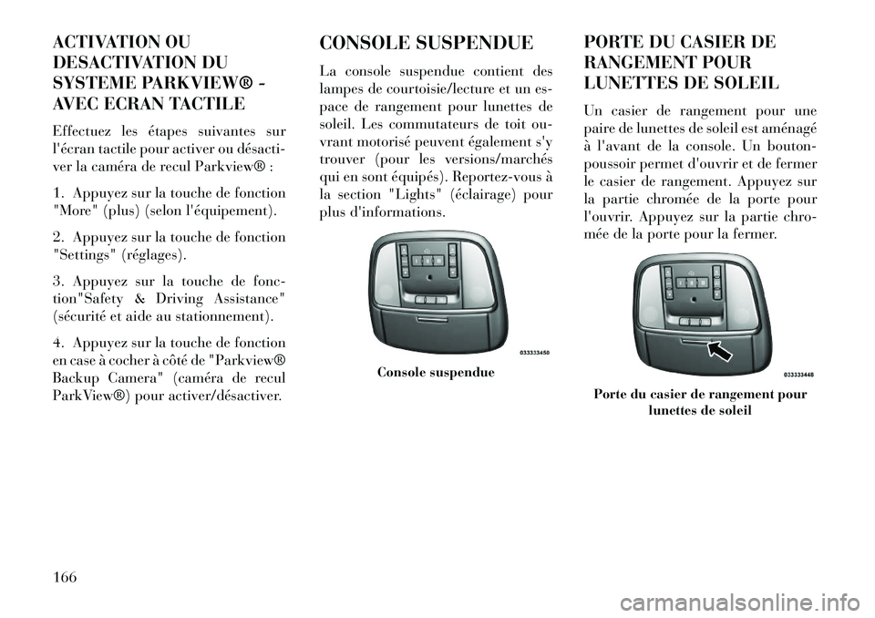 Lancia Thema 2013  Notice dentretien (in French) ACTIVATION OU
DESACTIVATION DU
SYSTEME PARKVIEW® -
AVEC ECRAN TACTILE
Effectuez les étapes suivantes sur
lécran tactile pour activer ou désacti­
ver la caméra de recul Parkview® :
1. Appuyez s