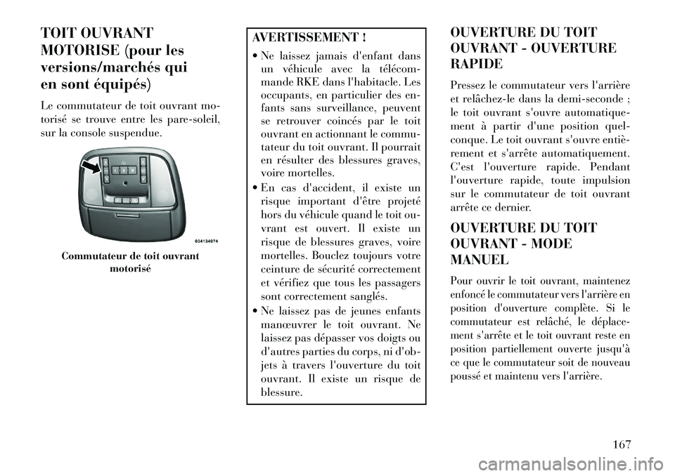 Lancia Thema 2013  Notice dentretien (in French) TOIT OUVRANT
MOTORISE (pour les
versions/marchés qui
en sont équipés)
Le commutateur de toit ouvrant mo-
torisé se trouve entre les pare-soleil,
sur la console suspendue.
AVERTISSEMENT !
 Ne lais