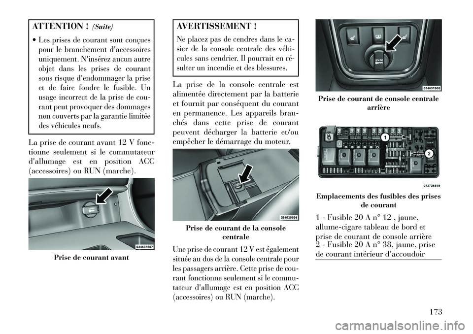 Lancia Thema 2013  Notice dentretien (in French) ATTENTION !(Suite)
Les prises de courant sont conçues
pour le branchement daccessoires
uniquement. Ninsérez aucun autre
objet dans les prises de courant
sous risque dendommager la prise
et de fa