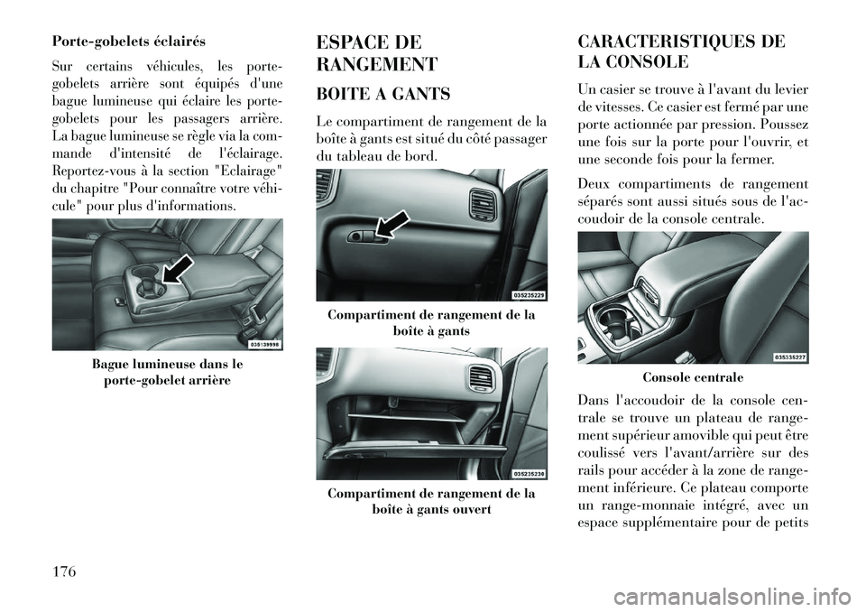 Lancia Thema 2013  Notice dentretien (in French) Porte-gobelets éclairésSur certains véhicules, les porte-
gobelets arrière sont équipés dune
bague lumineuse qui éclaire les porte-
gobelets pour les passagers arrière.
La bague lumineuse se 