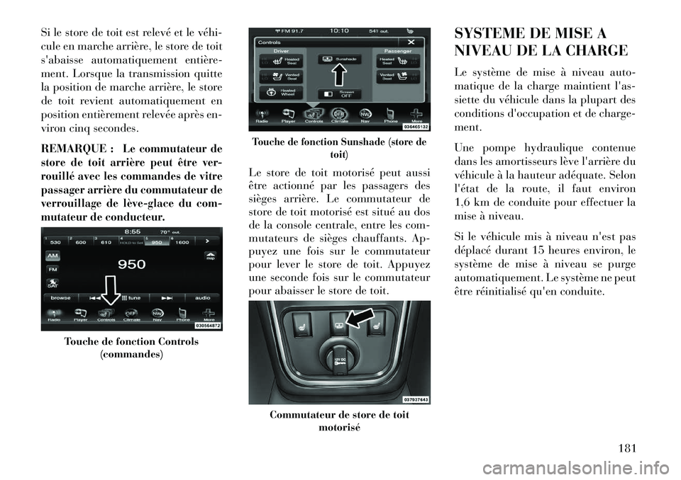Lancia Thema 2013  Notice dentretien (in French) Si le store de toit est relevé et le véhi­
cule en marche arrière, le store de toit
sabaisse automatiquement entière-
ment. Lorsque la transmission quitte
la position de marche arrière, le stor