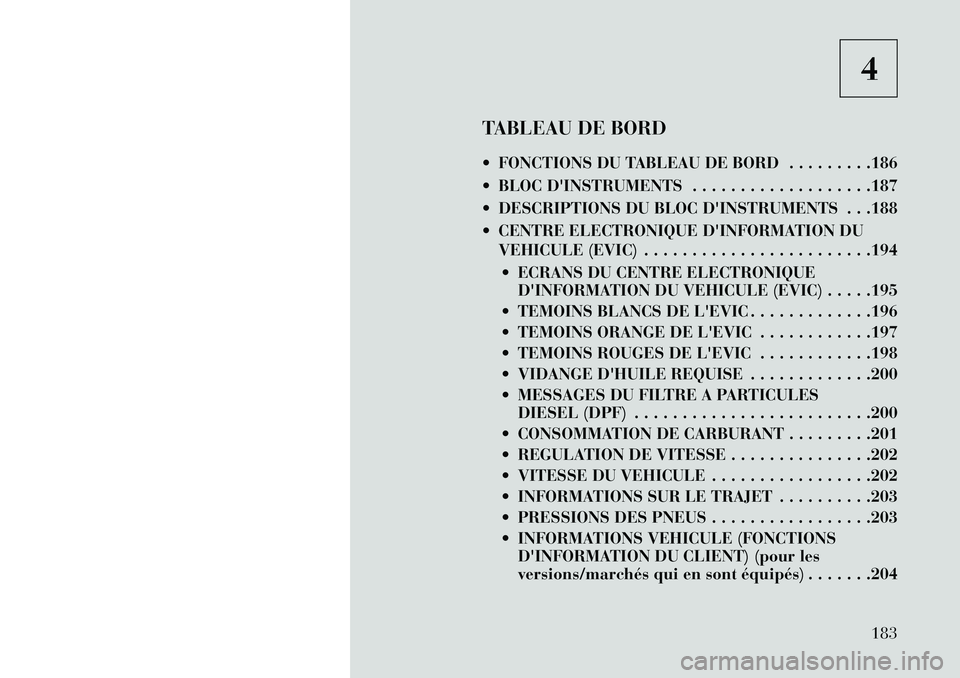 Lancia Thema 2013  Notice dentretien (in French) 4
TABLEAU DE BORD
 FONCTIONS DU TABLEAU DE BORD . . . . . . . . .186
 BLOC DINSTRUMENTS . . . . . . . . . . . . . . . . . . .187
 DESCRIPTIONS DU BLOC DINSTRUMENTS . . .188
 CENTRE ELECTRONIQUE 