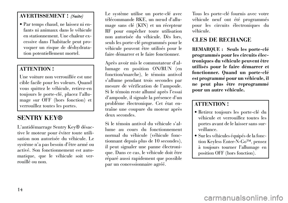 Lancia Thema 2013  Notice dentretien (in French) AVERTISSEMENT !(Suite)
Par temps chaud, ne laissez ni en-
fants ni animaux dans le véhicule
en stationnement. Une chaleur ex-
cessive dans lhabitacle peut pro-
voquer un risque de déshydrata­
tio