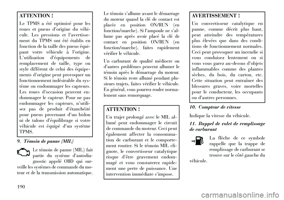 Lancia Thema 2013  Notice dentretien (in French) ATTENTION !
Le TPMS a été optimisé pour les
roues et pneus dorigine du véhi­
cule. Les pressions et lavertisse-
ment du TPMS ont été établis en
fonction de la taille des pneus équi­
pant v