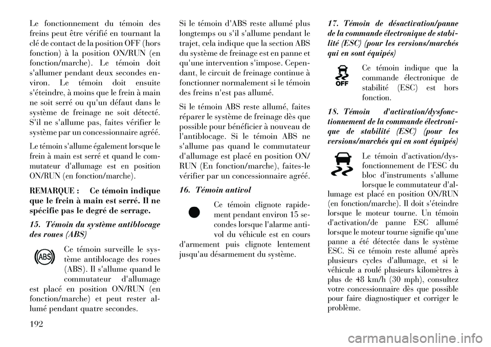 Lancia Thema 2013  Notice dentretien (in French) Le fonctionnement du témoin des
freins peut être vérifié en tournant la
clé de contact de la position OFF (hors
fonction) à la position ON/RUN (en
fonction/marche). Le témoin doit
sallumer pen