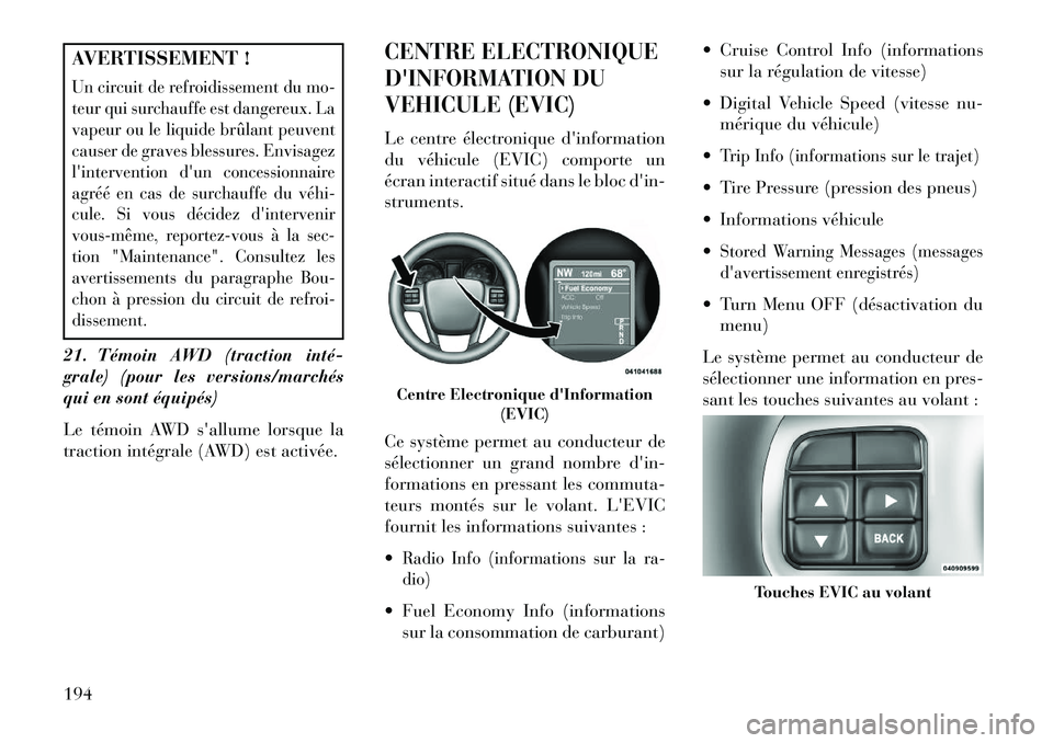 Lancia Thema 2013  Notice dentretien (in French) AVERTISSEMENT !Un circuit de refroidissement du mo-
teur qui surchauffe est dangereux. La
vapeur ou le liquide brûlant peuvent
causer de graves blessures. Envisagez
lintervention dun concessionnair