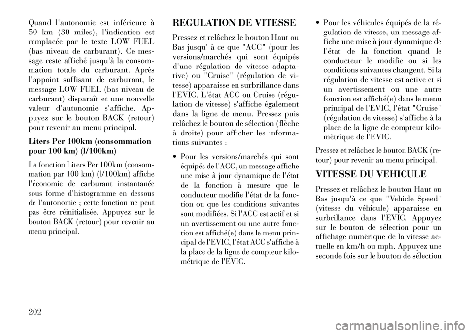 Lancia Thema 2013  Notice dentretien (in French) Quand lautonomie est inférieure à
50 km (30 miles), lindication est
remplacée par le texte LOW FUEL
(bas niveau de carburant). Ce mes-
sage reste affiché jusquà la consom-
mation totale du car