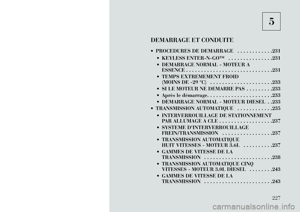 Lancia Thema 2013 Notice dentretien (in French) 5
DEMARRAGE ET CONDUITE
PROCEDURES DE DEMARRAGE . . . . . . . . . . . .231 KEYLESS ENTERNGO™ . . . . . . . . . . . . . . .231
DEMARRAGE NORMAL - MOTEUR AESSENCE . . . . . . . . . . . . . . Lancia Thema 2013 Notice dentretien (in French) 5
DEMARRAGE ET CONDUITE
PROCEDURES DE DEMARRAGE . . . . . . . . . . . .231 KEYLESS ENTERNGO™ . . . . . . . . . . . . . . .231
DEMARRAGE NORMAL - MOTEUR AESSENCE . . . . . . . . . . . . . .