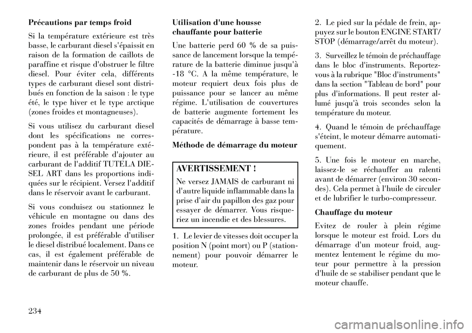 Lancia Thema 2013 Notice dentretien (in French) Précautions par temps froid
Si la température extérieure est très
basse, le carburant diesel sépaissit en
raison de la formation de caillots de
paraffine et risque dobstruer le filtre
diesel. P Lancia Thema 2013 Notice dentretien (in French) Précautions par temps froid
Si la température extérieure est très
basse, le carburant diesel sépaissit en
raison de la formation de caillots de
paraffine et risque dobstruer le filtre
diesel. P
