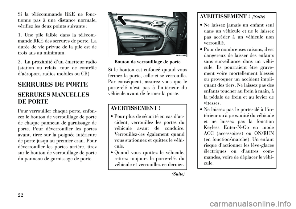 Lancia Thema 2013 Notice dentretien (in French) Si la télécommande RKE ne fonc-
tionne pas à une distance normale,
vérifiez les deux points suivants :
1. Une pile faible dans la télécomÂ
mande RKE des serrures de porte. La
durée de vie pré Lancia Thema 2013 Notice dentretien (in French) Si la télécommande RKE ne fonc-
tionne pas à une distance normale,
vérifiez les deux points suivants :
1. Une pile faible dans la télécomÂ
mande RKE des serrures de porte. La
durée de vie pré