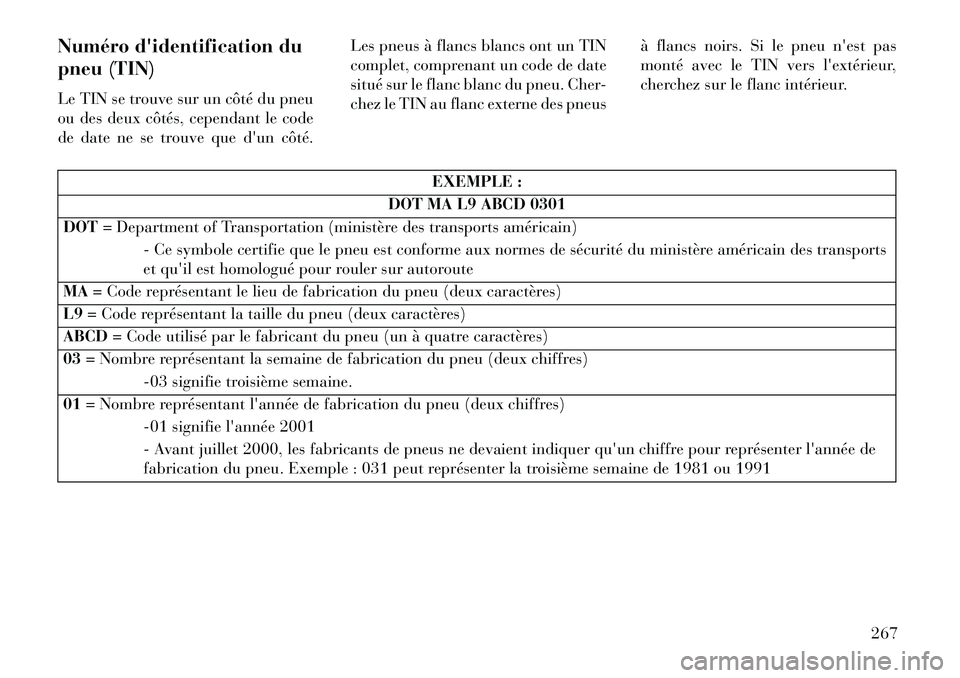 Lancia Thema 2013 Notice dentretien (in French) Numéro didentification du
pneu (TIN)
Le TIN se trouve sur un côté du pneu
ou des deux côtés, cependant le code
de date ne se trouve que dun côté.Les pneus à flancs blancs ont un TIN
complet, Lancia Thema 2013 Notice dentretien (in French) Numéro didentification du
pneu (TIN)
Le TIN se trouve sur un côté du pneu
ou des deux côtés, cependant le code
de date ne se trouve que dun côté.Les pneus à flancs blancs ont un TIN
complet,