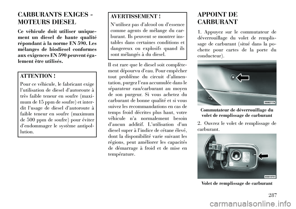 Lancia Thema 2013 Notice dentretien (in French) CARBURANTS EXIGES -
MOTEURS DIESEL
Ce véhicule doit utiliser unique-
ment un diesel de haute qualité
répondant à la norme EN 590. Les
mélanges de biodiesel conformes
aux exigences EN 590 peuvent Lancia Thema 2013 Notice dentretien (in French) CARBURANTS EXIGES -
MOTEURS DIESEL
Ce véhicule doit utiliser unique-
ment un diesel de haute qualité
répondant à la norme EN 590. Les
mélanges de biodiesel conformes
aux exigences EN 590 peuvent