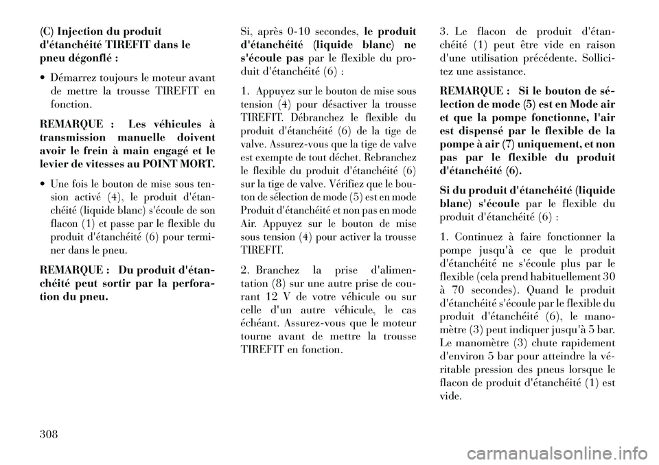 Lancia Thema 2013  Notice dentretien (in French) (C) Injection du produit
détanchéité TIREFIT dans le
pneu dégonflé :
 Démarrez toujours le moteur avantde mettre la trousse TIREFIT en
fonction.
REMARQUE : Les véhicules à
transmission manue