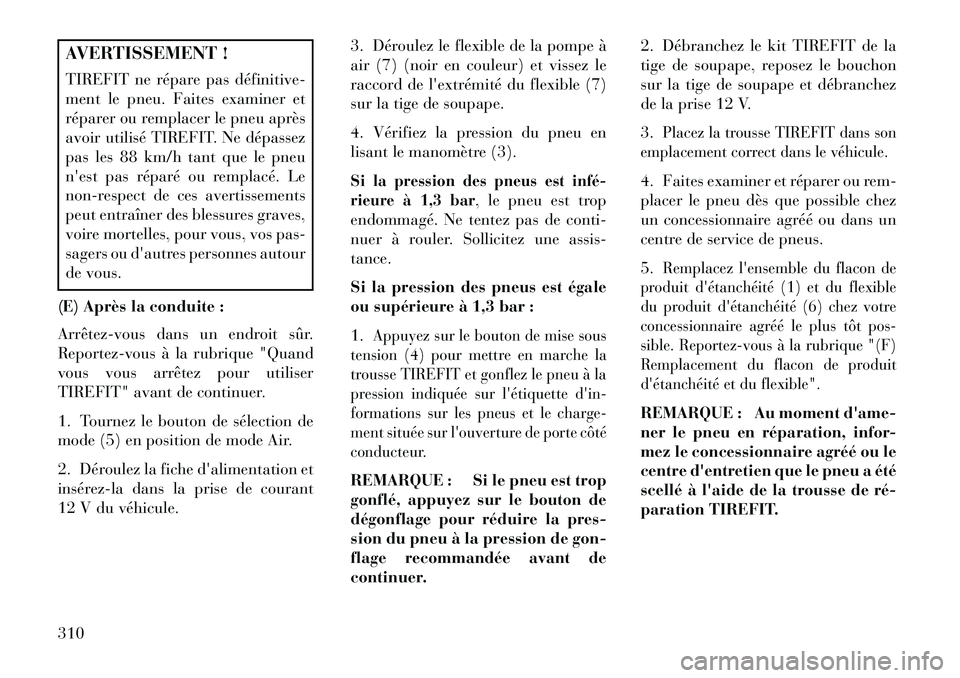 Lancia Thema 2013  Notice dentretien (in French) AVERTISSEMENT !
TIREFIT ne répare pas définitive­
ment le pneu. Faites examiner et
réparer ou remplacer le pneu après
avoir utilisé TIREFIT. Ne dépassez
pas les 88 km/h tant que le pneu
nest p