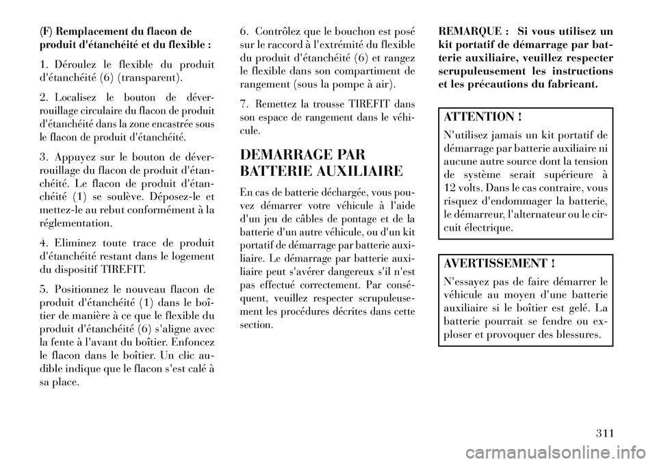 Lancia Thema 2013  Notice dentretien (in French) (F) Remplacement du flacon de
produit détanchéité et du flexible :1. Déroulez le flexible du produit
détanchéité (6) (transparent).
2.
Localisez le bouton de déver-
rouillage circulaire du f