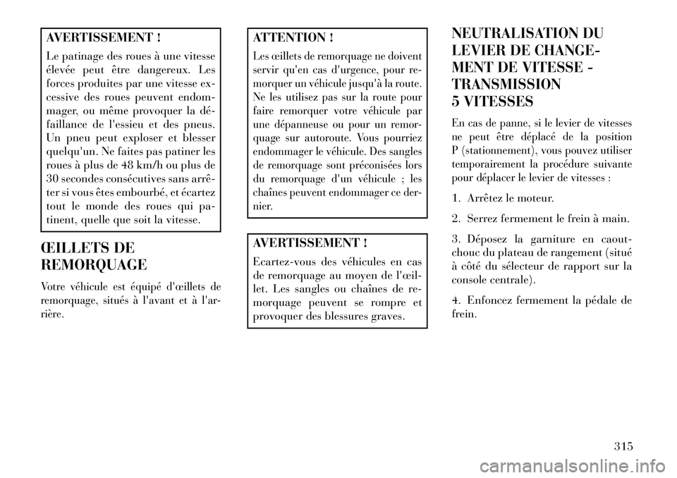 Lancia Thema 2013  Notice dentretien (in French) AVERTISSEMENT !
Le patinage des roues à une vitesse
élevée peut être dangereux. Les
forces produites par une vitesse ex-
cessive des roues peuvent endom-
mager, ou même provoquer la dé­
faillan