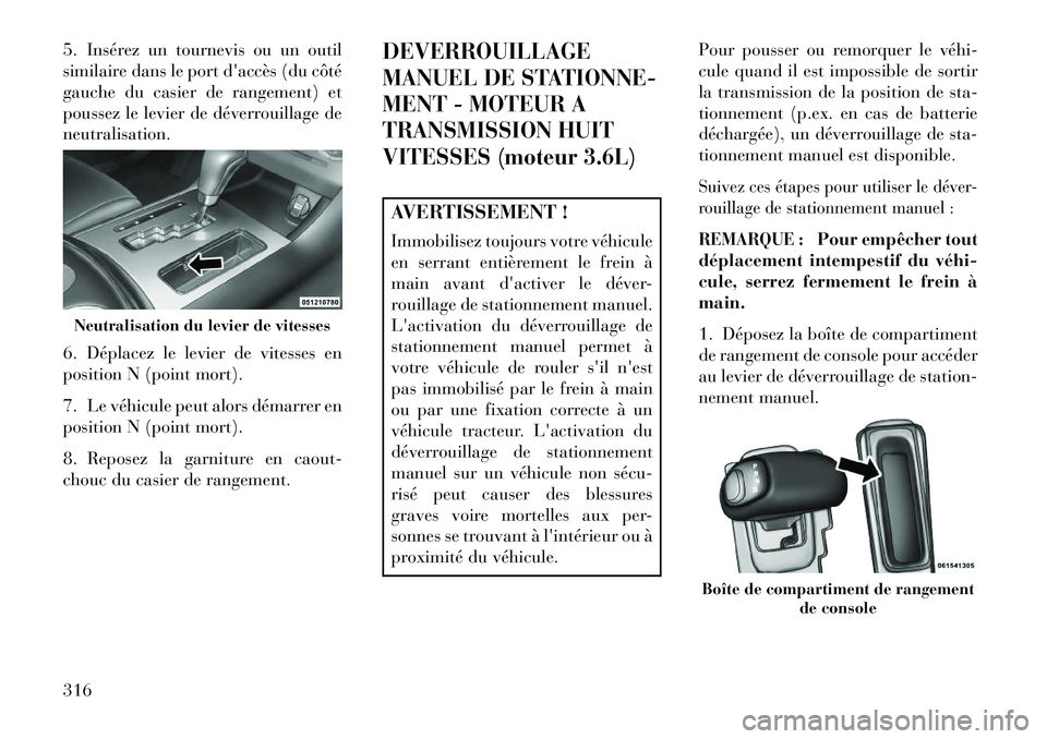 Lancia Thema 2013  Notice dentretien (in French) 5. Insérez un tournevis ou un outil
similaire dans le port daccès (du côté
gauche du casier de rangement) et
poussez le levier de déverrouillage de
neutralisation.
6. Déplacez le levier de vite