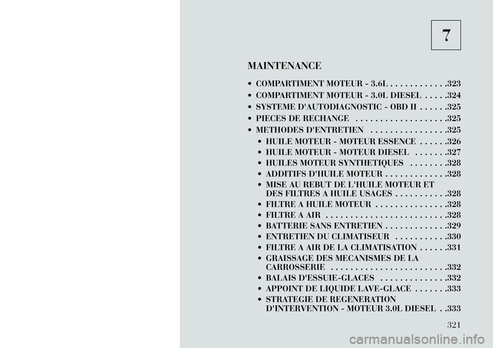 Lancia Thema 2013  Notice dentretien (in French) 7
MAINTENANCE
 COMPARTIMENT MOTEUR - 3.6L . . . . . . . . . . . .323
 COMPARTIMENT MOTEUR - 3.0L DIESEL . . . . .324
 SYSTEME DAUTODIAGNOSTIC - OBD II . . . . . .325
 PIECES DE RECHANGE . . . . .