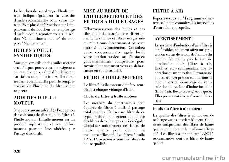Lancia Thema 2013  Notice dentretien (in French) Le bouchon de remplissage dhuile mo-
teur indique également la viscosité
dhuile recommandée pour votre mo-
teur. Pour plus dinformations sur lem-
placement du bouchon de remplissage
dhuile mot