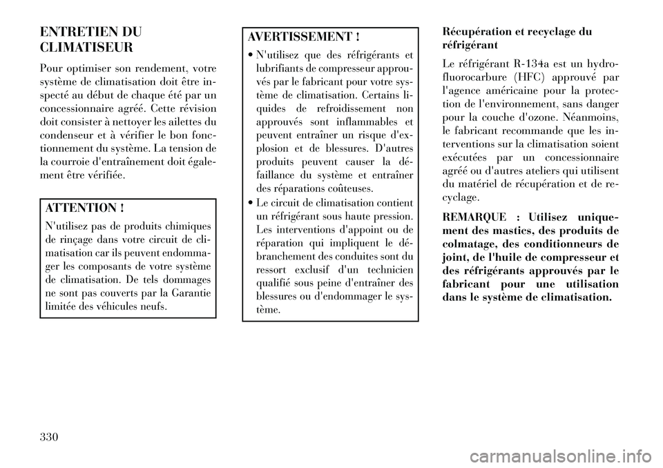 Lancia Thema 2013  Notice dentretien (in French) ENTRETIEN DU
CLIMATISEUR
Pour optimiser son rendement, votre
système de climatisation doit être in-
specté au début de chaque été par un
concessionnaire agréé. Cette révision
doit consister 