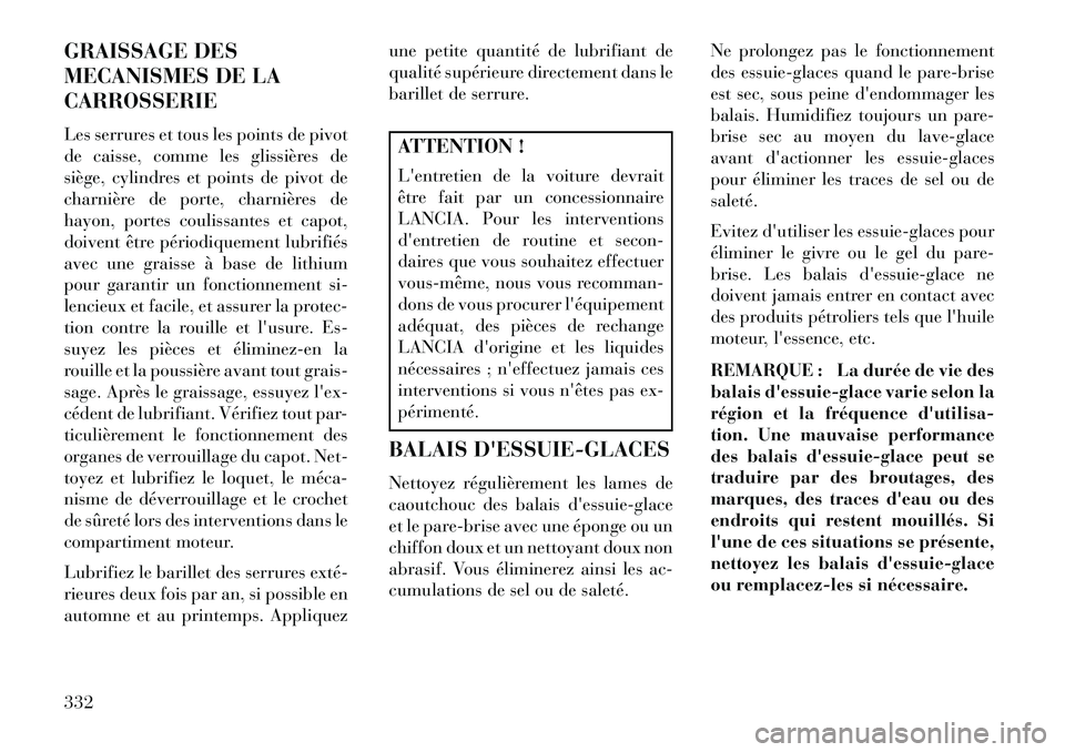 Lancia Thema 2013  Notice dentretien (in French) GRAISSAGE DES
MECANISMES DE LA
CARROSSERIE
Les serrures et tous les points de pivot
de caisse, comme les glissières de
siège, cylindres et points de pivot de
charnière de porte, charnières de
hayo