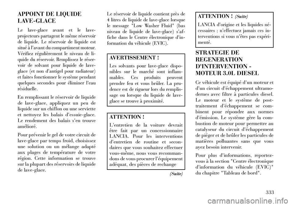 Lancia Thema 2013  Notice dentretien (in French) APPOINT DE LIQUIDE
LAVE-GLACELe lave-glace avant et le lave-
projecteurs partagent le même réservoir
de liquide. Le réservoir de liquide est
situé à lavant du compartiment moteur.
Vérifiez rég
