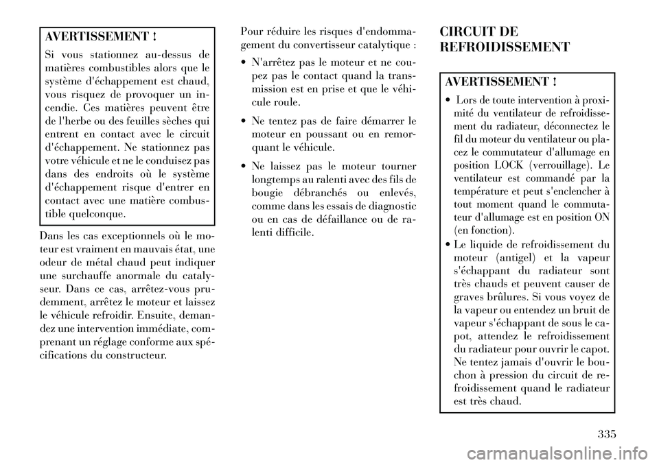 Lancia Thema 2013  Notice dentretien (in French) AVERTISSEMENT !
Si vous stationnez au-dessus de
matières combustibles alors que le
système déchappement est chaud,
vous risquez de provoquer un in-
cendie. Ces matières peuvent être
de lherbe o