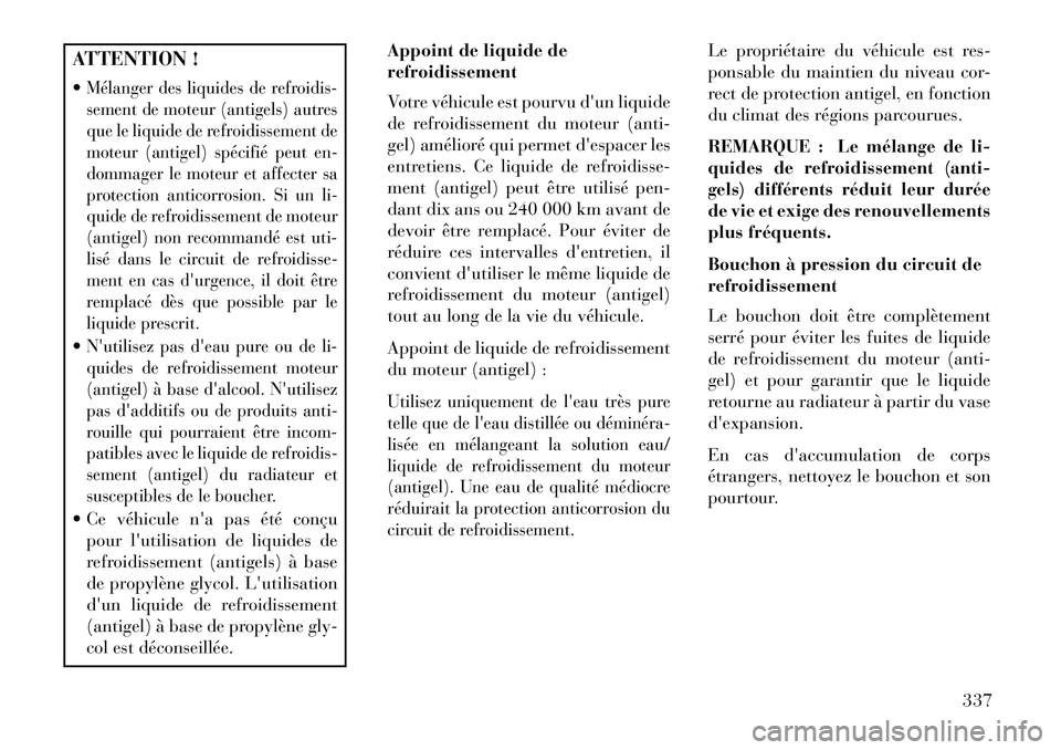 Lancia Thema 2013  Notice dentretien (in French) ATTENTION !
Mélanger des liquides de refroidis-
sement de moteur (antigels) autres
que le liquide de refroidissement de
moteur (antigel) spécifié peut en-
dommager le moteur et affecter sa
protect