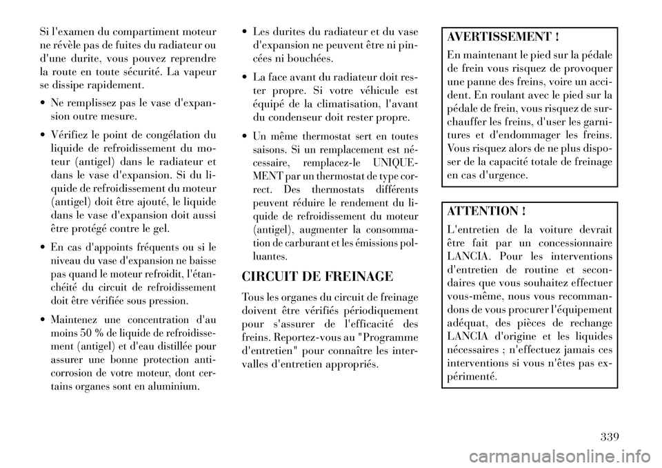 Lancia Thema 2013  Notice dentretien (in French) Si lexamen du compartiment moteur
ne révèle pas de fuites du radiateur ou
dune durite, vous pouvez reprendre
la route en toute sécurité. La vapeur
se dissipe rapidement.
 Ne remplissez pas le v