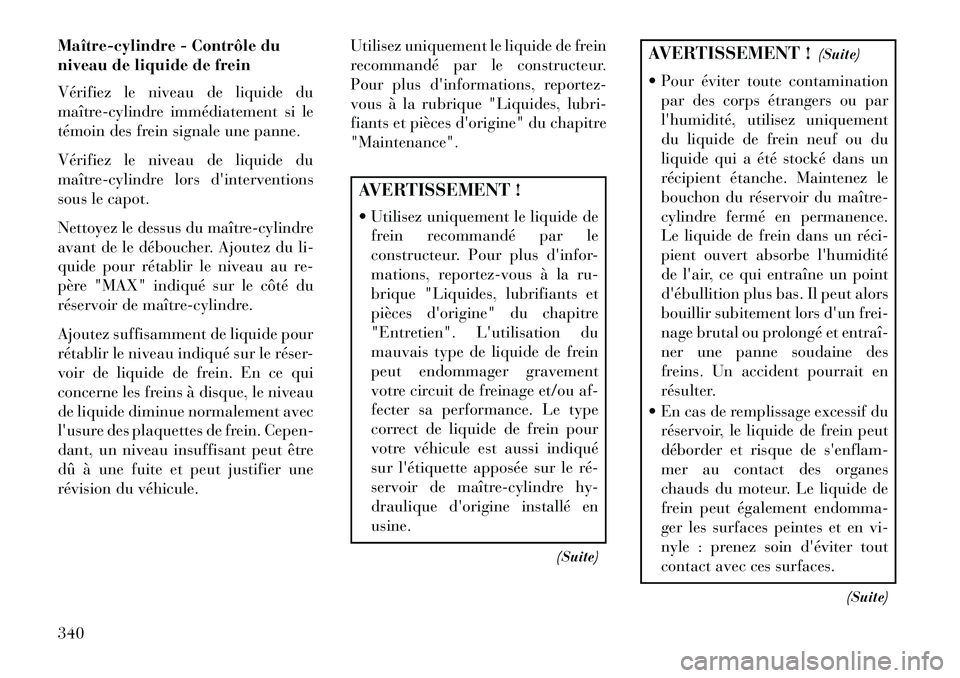 Lancia Thema 2013  Notice dentretien (in French) Maître­cylindre - Contrôle du
niveau de liquide de frein
Vérifiez le niveau de liquide du
maître-cylindre immédiatement si le
témoin des frein signale une panne.
Vérifiez le niveau de liquide 