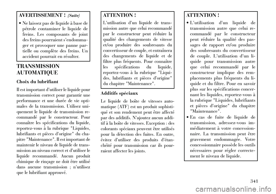Lancia Thema 2013  Notice dentretien (in French) AVERTISSEMENT !(Suite)
 Ne laissez pas de liquide à base de pétrole contaminer le liquide de
freins. Les composants de joint
des freins pourraient sendomma-
ger et provoquer une panne par-
tielle 