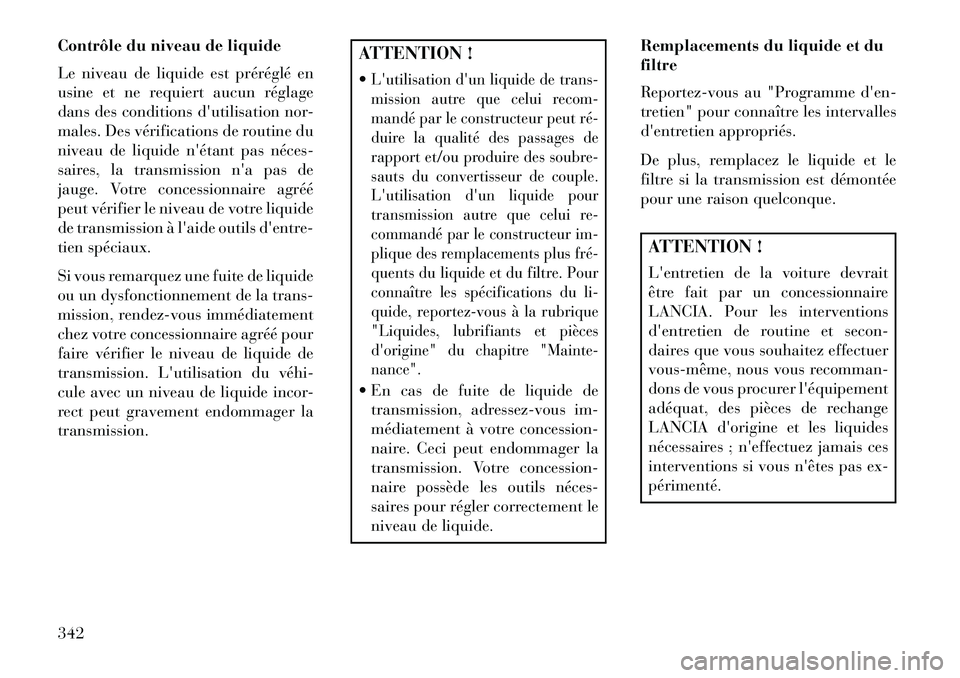 Lancia Thema 2013  Notice dentretien (in French) Contrôle du niveau de liquide
Le niveau de liquide est préréglé en
usine et ne requiert aucun réglage
dans des conditions dutilisation nor-
males. Des vérifications de routine du
niveau de liqu