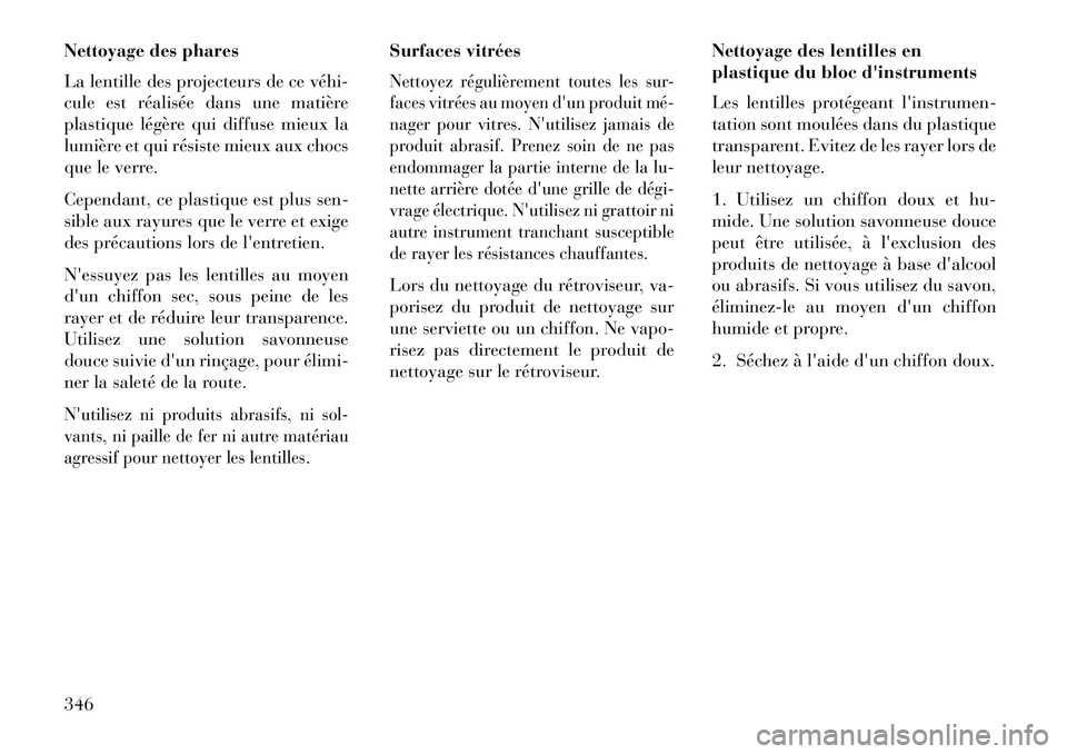 Lancia Thema 2013  Notice dentretien (in French) Nettoyage des phares
La lentille des projecteurs de ce véhi­
cule est réalisée dans une matière
plastique légère qui diffuse mieux la
lumière et qui résiste mieux aux chocs
que le verre.
Cepe
