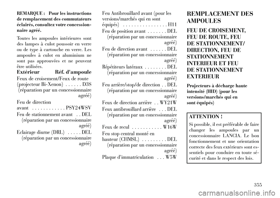 Lancia Thema 2013  Notice dentretien (in French) REMARQUE : Pour les instructions
de remplacement des commutateurs
éclairés, consultez votre concession-
naire agréé.Toutes les ampoules intérieures sont
des lampes à culot poussoir en verre
ou d