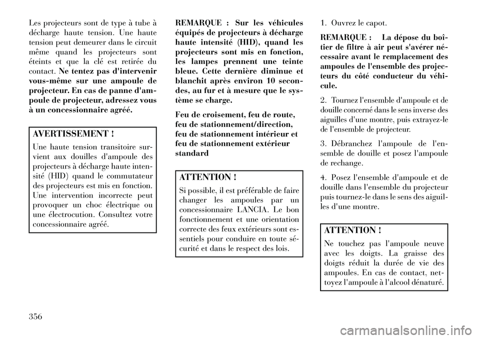 Lancia Thema 2013  Notice dentretien (in French) Les projecteurs sont de type à tube à
décharge haute tension. Une haute
tension peut demeurer dans le circuit
même quand les projecteurs sont
éteints et que la clé est retirée du
contact.Ne ten