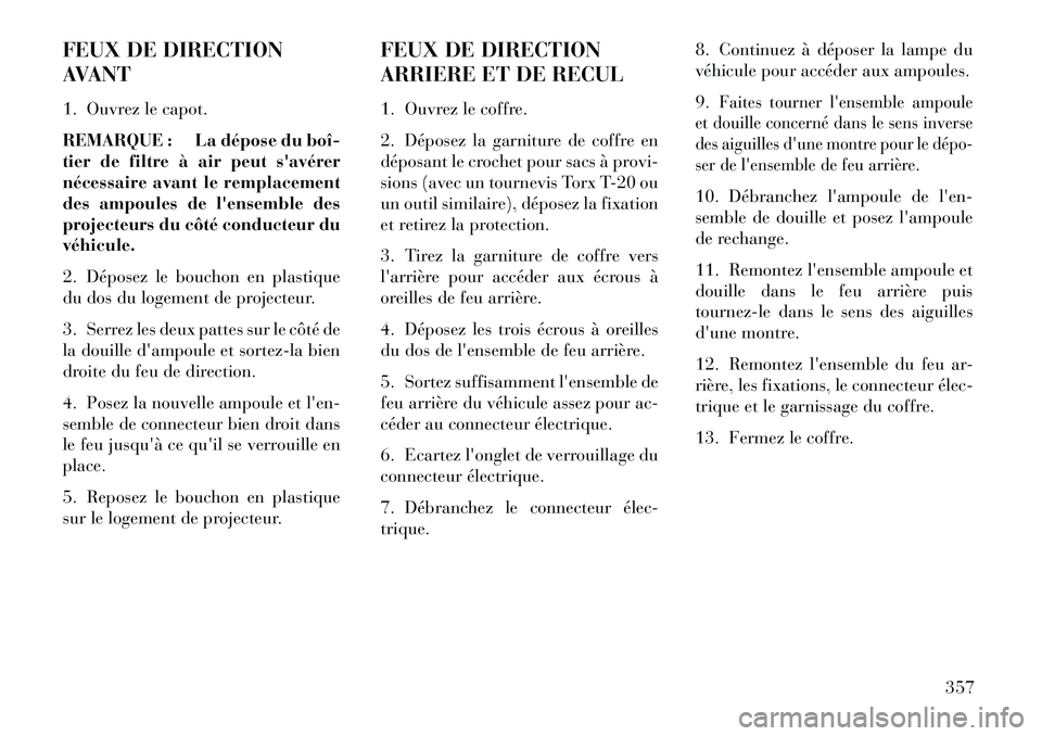 Lancia Thema 2013  Notice dentretien (in French) FEUX DE DIRECTION
AVANT
1. Ouvrez le capot.
REMARQUE : La dépose du boî­
tier de filtre à air peut savérer
nécessaire avant le remplacement
des ampoules de lensemble des
projecteurs du côté 