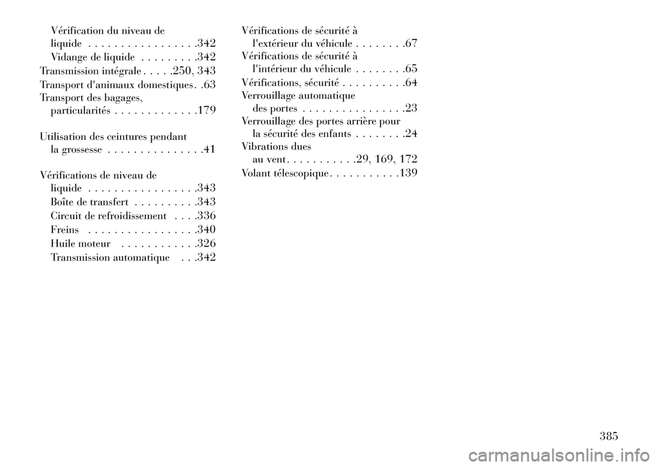 Lancia Thema 2013  Notice dentretien (in French) Vérification du niveau de
liquide. . . . . . . . . . . . . . . . .342
Vidange de liquide . . . . . . . . .342
Transmission intégrale . . . . .250, 343
Transport danimaux domestiques . .63
Transport