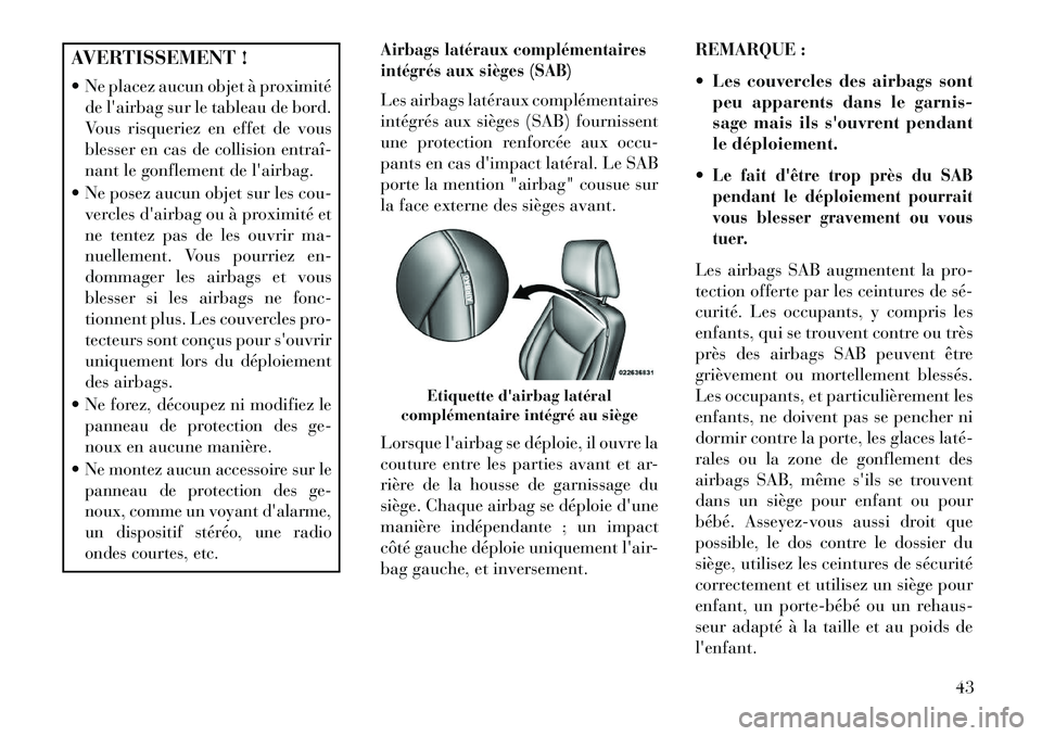 Lancia Thema 2013  Notice dentretien (in French) AVERTISSEMENT !
 Ne placez aucun objet à proximitéde lairbag sur le tableau de bord.
Vous risqueriez en effet de vous
blesser en cas de collision entraî­
nant le gonflement de lairbag.
 Ne pos