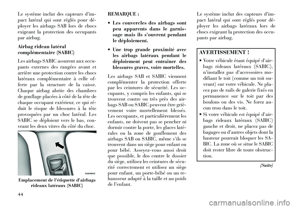 Lancia Thema 2013  Notice dentretien (in French) Le système inclut des capteurs dim-
pact latéral qui sont réglés pour dé­
ployer les airbags SAB lors de chocs
exigeant la protection des occupants
par airbag.
Airbag rideau latéral
complémen