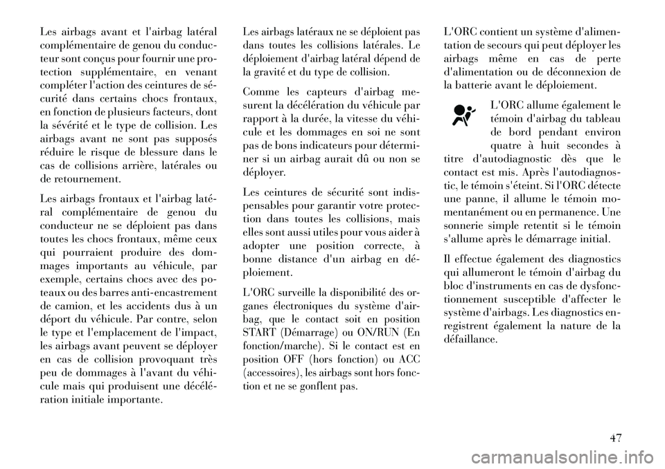 Lancia Thema 2013  Notice dentretien (in French) Les airbags avant et lairbag latéral
complémentaire de genou du conduc-
teur sont conçus pour fournir une pro-
tection supplémentaire, en venant
compléter laction des ceintures de sé­
curité