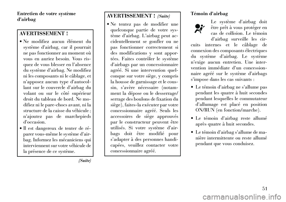 Lancia Thema 2013  Notice dentretien (in French) Entretien de votre système
dairbagAVERTISSEMENT !
 Ne modifiez aucun élément dusystème dairbag, car il pourrait
ne pas fonctionner au moment où
vous en auriez besoin. Vous ris-
quez de vous bl