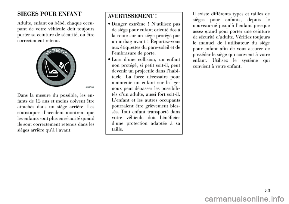Lancia Thema 2013  Notice dentretien (in French) SIEGES POUR ENFANT
Adulte, enfant ou bébé, chaque occu-
pant de votre véhicule doit toujours
porter sa ceinture de sécurité, ou être
correctement retenu.
Dans la mesure du possible, les en-
fant