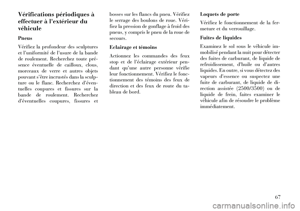 Lancia Thema 2013  Notice dentretien (in French) Vérifications périodiques à
effectuer à lextérieur du
véhicule
Pneus
Vérifiez la profondeur des sculptures
et luniformité de lusure de la bande
de roulement. Recherchez toute pré­
sence 